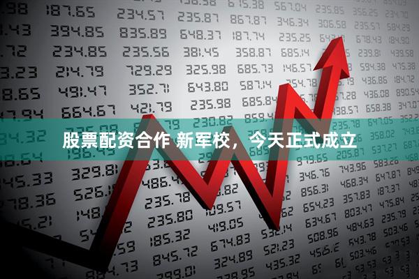 股票配资合作 新军校，今天正式成立