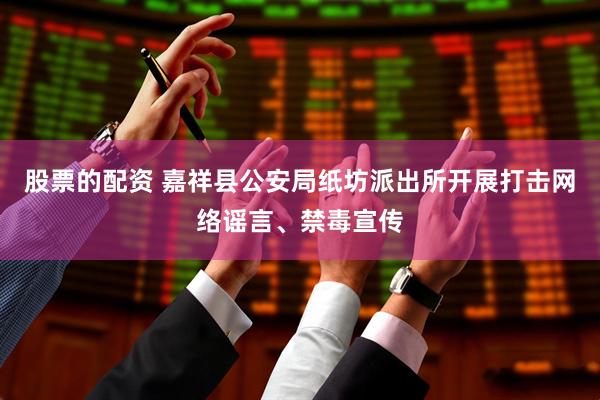 股票的配资 嘉祥县公安局纸坊派出所开展打击网络谣言、禁毒宣传