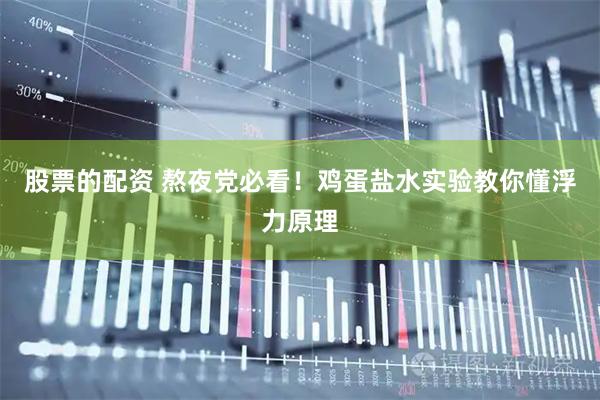 股票的配资 熬夜党必看！鸡蛋盐水实验教你懂浮力原理