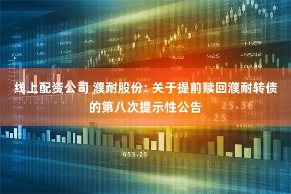 线上配资公司 濮耐股份: 关于提前赎回濮耐转债的第八次提示性公告
