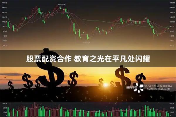 股票配资合作 教育之光在平凡处闪耀