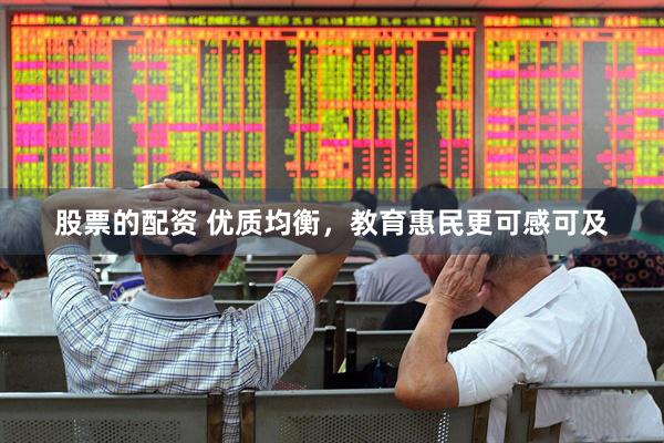 股票的配资 优质均衡，教育惠民更可感可及