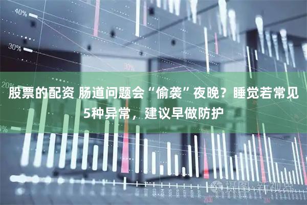 股票的配资 肠道问题会“偷袭”夜晚？睡觉若常见5种异常，建议早做防护