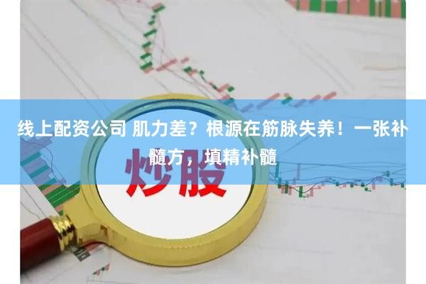 线上配资公司 肌力差？根源在筋脉失养！一张补髓方，填精补髓